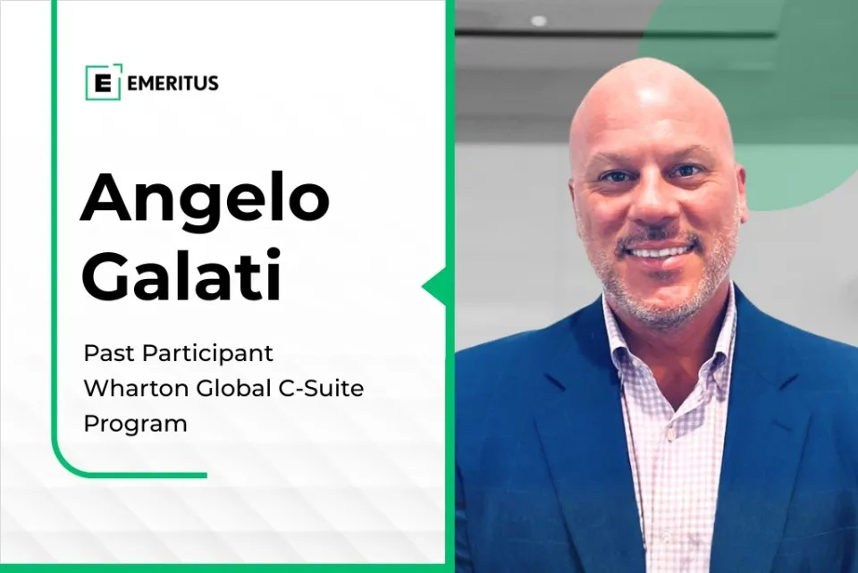 How the Wharton Global C-Suite Program Shaped Angelo Galati’s Executive Leadership | Business Management | Emeritus